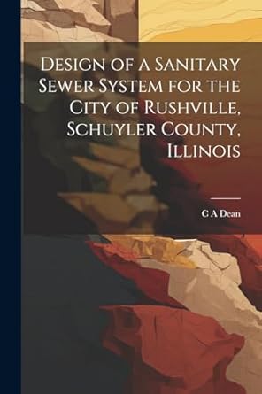 design of a sanitary sewer system for the city of rushville schuyler county illinois 1st edition c a dean
