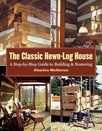 the classic hewn log house a step by step guide to building and restoring 1st edition charles mcraven