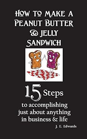 how to make a peanut butter and jelly sandwich 15 steps to accomplishing just about anything in business and