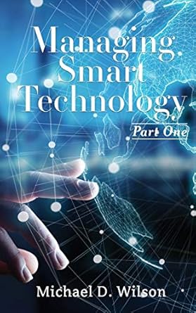 managing smart technology part 1 1st edition michael d wilson 154565686x, 978-1545656860