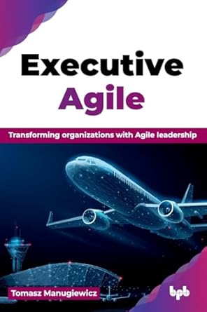 executive agile transforming organizations with agile leadership 1st edition tomasz manugiewicz 9365893712,