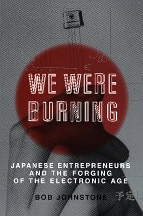 we were burning japanese entrepreneurs and the electronic revolution 1st edition bob johnstone 0465091172,