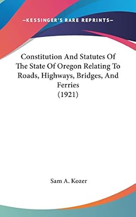 constitution and statutes of the state of oregon relating to roads highways bridges and ferries 1st edition