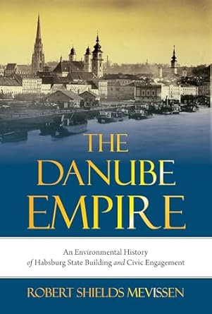 the danube empire an environmental history of habsburg state building and civic engagement 1st edition robert