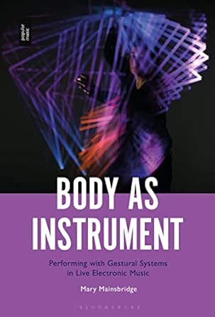 body as instrument performing with gestural systems in live electronic music 1st edition mary mainsbridge