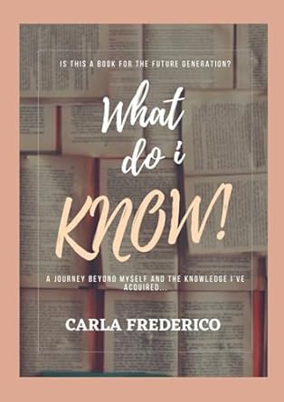 what do i know a journey beyond myself and the knowledge ive acquired 1st edition carla frederico 1446649202,