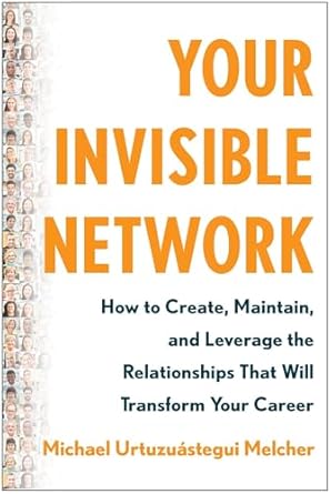 your invisible network how to create maintain and leverage the relationships that will transform your career