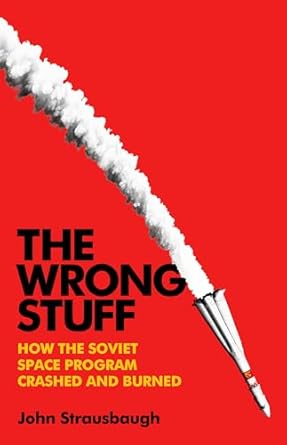 the wrong stuff how the soviet space program crashed and burned 1st edition john strausbaugh 1541703340,
