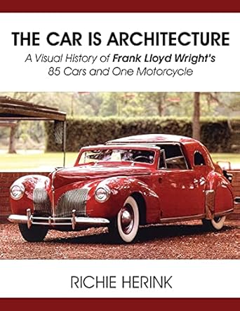 the car is architecture a visual history of frank lloyd wrights 85 cars and one motorcycle 1st edition richie