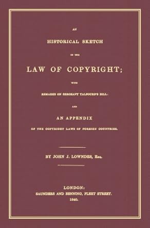 an historical sketch of the law of copyright with remarks on sergeant talfourds bill and an appendix of the