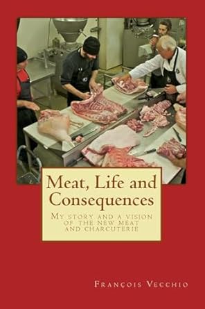 meat life and consequences my story and a vision of the new meat and charcuterie 1st edition francois paul