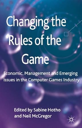changing the rules of the game economic management and emerging issues in the computer games industry 1st