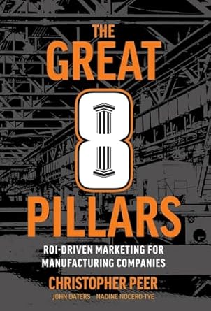the great 8 pillars roi driven marketing for manufacturing companies 1st edition christopher peer 1544544073,