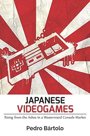 japanese videogames rising from the ashes in a westernized console market 1st edition pedro bartolo