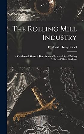 the rolling mill industry a condensed general description of iron and steel rolling mills and their products