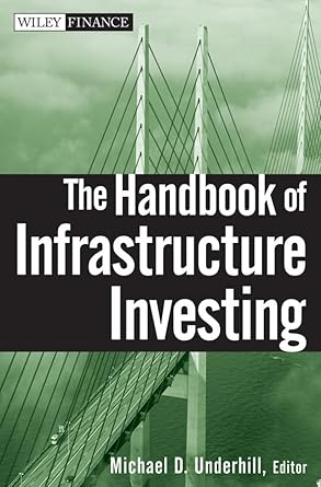 the handbook of infrastructure investing 1st edition michael d underhill 0470243678, 978-0470243671