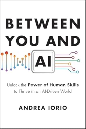 between you and ai unlock the power of human skills to thrive in an ai driven world 1st edition andrea iorio