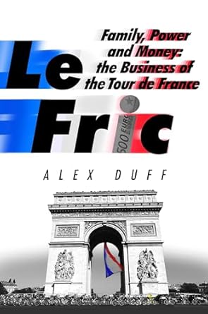 le fric family power and money the business of the tour de france 1st edition alex duff 1408716720,