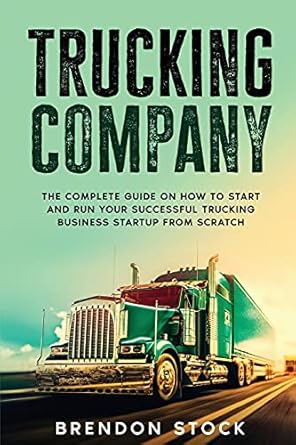 trucking company the complete guide on how to start and run your successful trucking business startup from