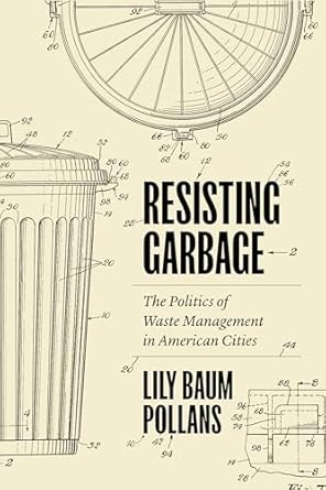 resisting garbage the politics of waste management in american cities 1st edition lily baum pollans