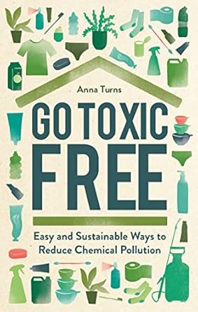 go toxic free easy and sustainable ways to reduce chemical pollution 1st edition anna turns 178929343x,