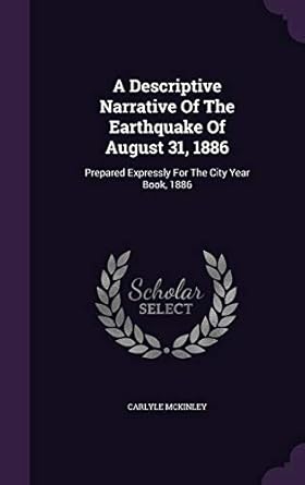 a descriptive narrative of the earthquake of august 31 1886 prepared expressly for the city year book 1886