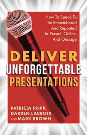 deliver unforgettable presentations how to speak to be remembered and repeated in person online and onstage