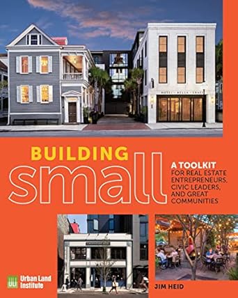 building small a toolkit for real estate entrepreneurs civic leaders and great communities 1st edition jim