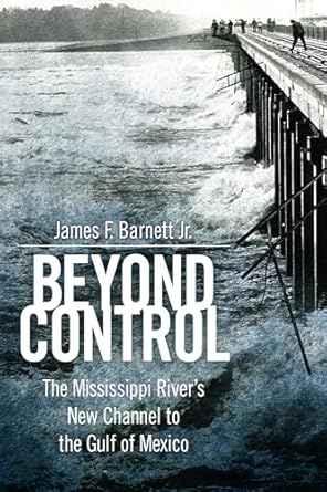 beyond control the mississippi rivers new channel to the gulf of mexico 1st edition jr barnett, james f