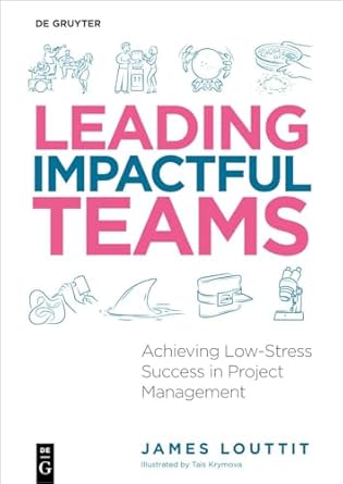 leading impactful teams achieving low stress success in project management 1st edition james louttit