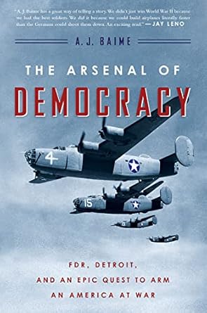 the arsenal of democracy fdr detroit and an epic quest to arm an america at war 1st edition a j baime