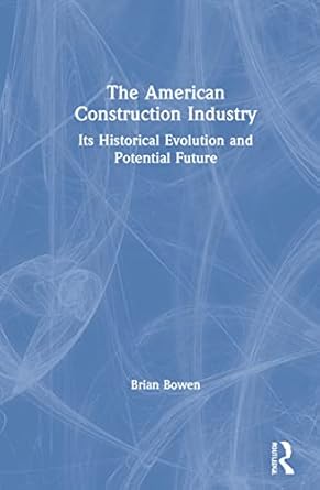 the american construction industry its historical evolution and potential future 1st edition brian bowen