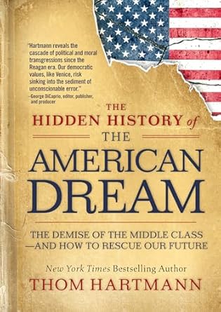 the hidden history of the american dream the demise of the middle class and how to rescue our future 1st