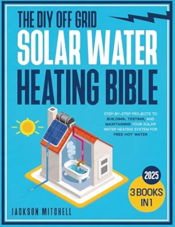 the diy off grid solar water heating bible 3 in 1 step by step projects to building testing and maintaining