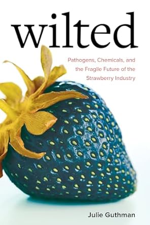 wilted pathogens chemicals and the fragile future of the strawberry industry 1st edition julie guthman