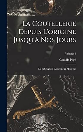 la coutellerie depuis lorigine jusqua nos jours la fabrication ancienne and moderne volume 1 1st edition