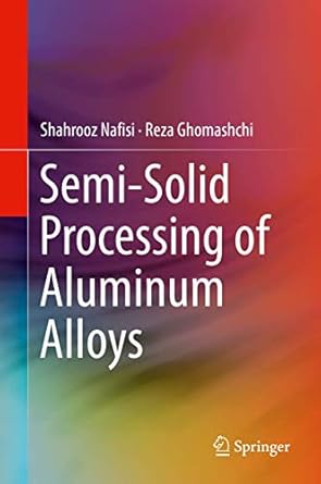 semi solid processing of aluminum alloys 1st edition shahrooz nafisi ,reza ghomashchi 3319403338,