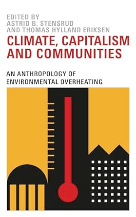 climate capitalism and communities an anthropology of environmental overheating 1st edition astrid b stensrud
