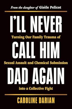 ill never call him dad again turning our family trauma of sexual assault and chemical submission into a