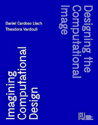 designing the computational image imagining computational design 1st edition daniel cardoso llach ,theodora