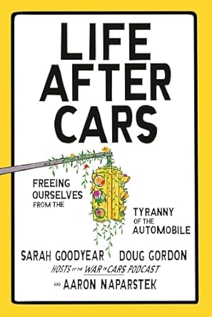 life after cars freeing ourselves from the tyranny of the automobile 1st edition sarah goodyear ,doug gordon