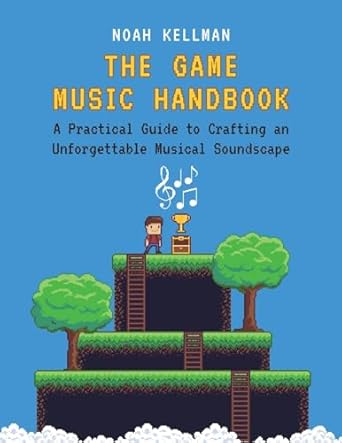the game music handbook a practical guide to crafting an unforgettable musical soundscape 1st edition noah