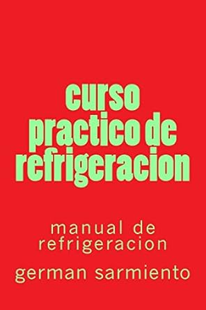 curso practico de refrigeracion manual de refrigeracion 1st edition german sarmiento 1512355089,