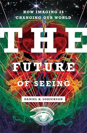 the future of seeing how imaging is changing our world 1st edition daniel k sodickson 0231209924,