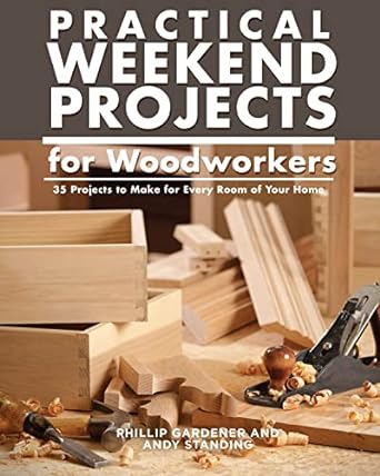 practical weekend projects for woodworkers 35 projects to make for every room of your home easy step by step