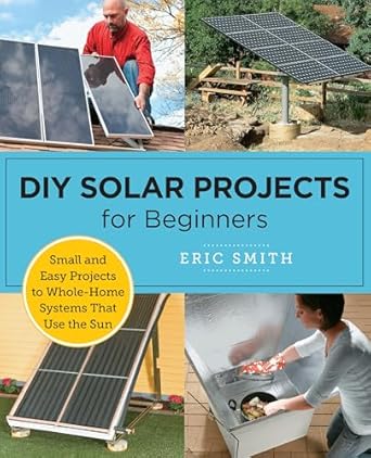 diy solar projects for beginners small and easy projects to whole home systems that use the sun 1st edition