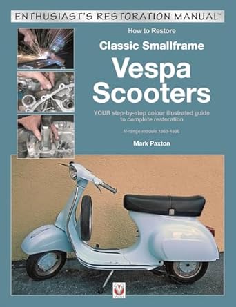 how to restore classic smallframe vespa scooters 2 stroke models 1963 1986 1st edition mark paxton