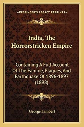 india the horrorstricken empire containing a full account of the famine plagues and earthquake of 1896 1897