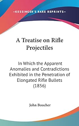 a treatise on rifle projectiles in which the apparent anomalies and contradictions exhibited in the