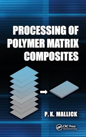 processing of polymer matrix composites 1st edition p k mallick 146657822x, 978-1466578227